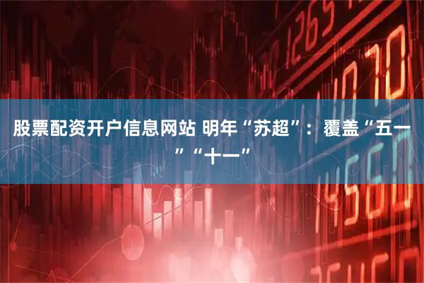 股票配资开户信息网站 明年“苏超”：覆盖“五一”“十一”