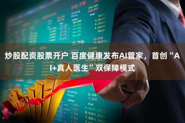 炒股配资股票开户 百度健康发布AI管家，首创“AI+真人医生”双保障模式