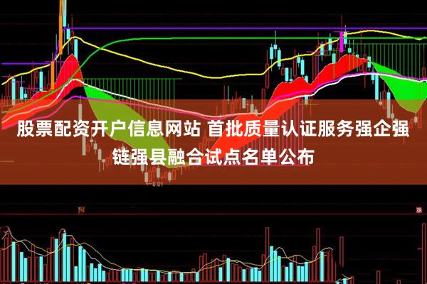 股票配资开户信息网站 首批质量认证服务强企强链强县融合试点名单公布