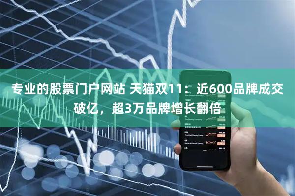 专业的股票门户网站 天猫双11：近600品牌成交破亿，超3万品牌增长翻倍
