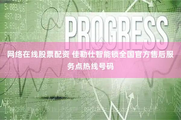 网络在线股票配资 佳勒仕智能锁全国官方售后服务点热线号码