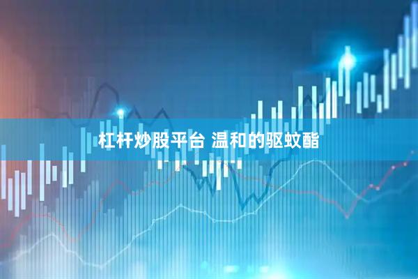 杠杆炒股平台 温和的驱蚊酯