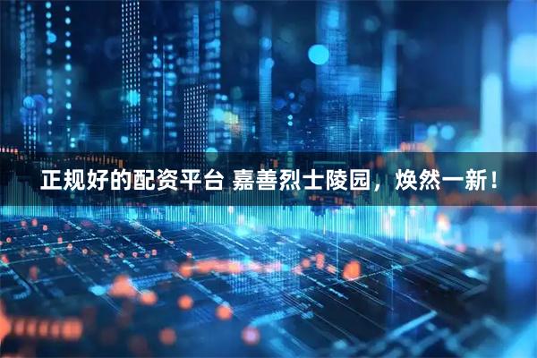 正规好的配资平台 嘉善烈士陵园，焕然一新！