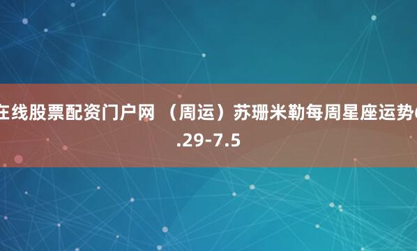 在线股票配资门户网 （周运）苏珊米勒每周星座运势6.29-7.5